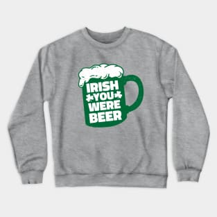 Irish You Were Beer Crewneck Sweatshirt